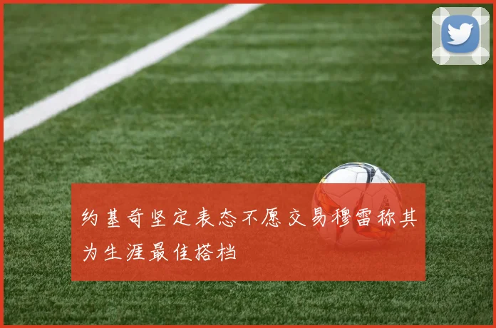 约基奇坚定表态不愿交易穆雷称其为生涯最佳搭档