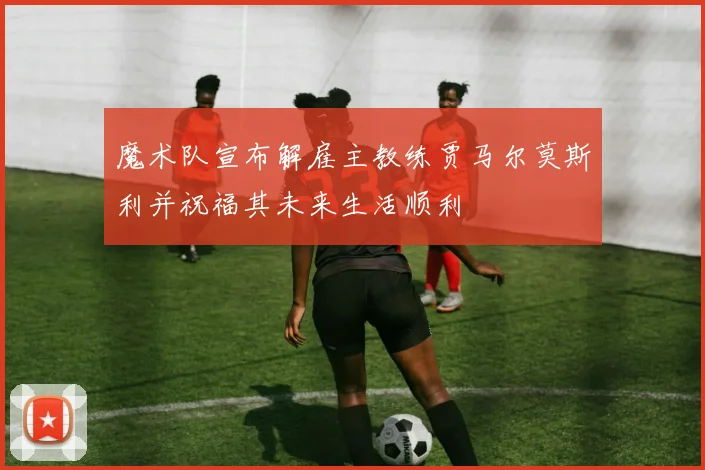 魔术队宣布解雇主教练贾马尔莫斯利并祝福其未来生活顺利