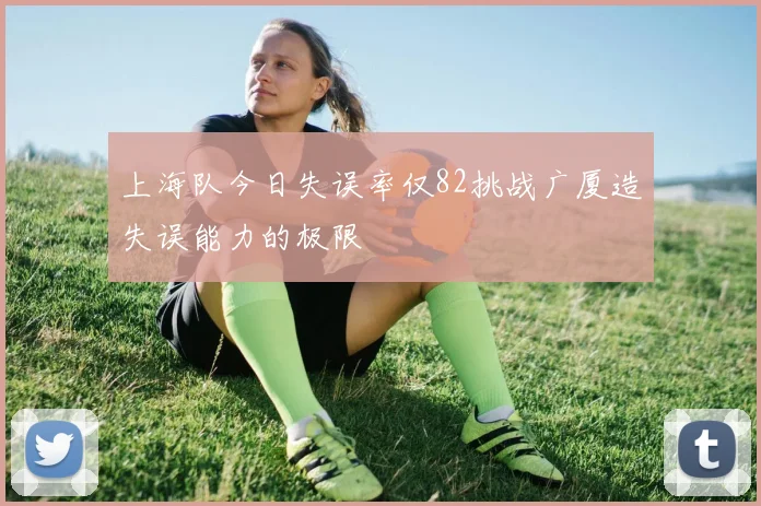 上海队今日失误率仅82挑战广厦造失误能力的极限